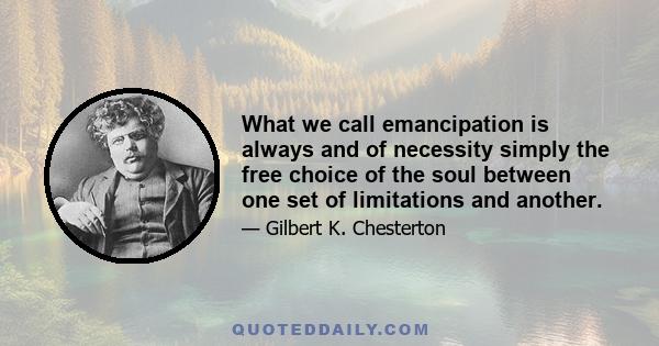 What we call emancipation is always and of necessity simply the free choice of the soul between one set of limitations and another.