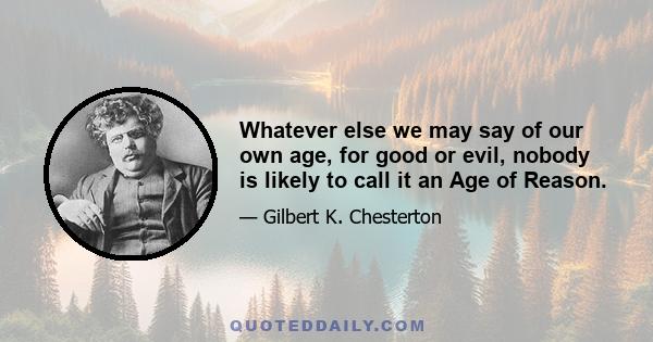 Whatever else we may say of our own age, for good or evil, nobody is likely to call it an Age of Reason.