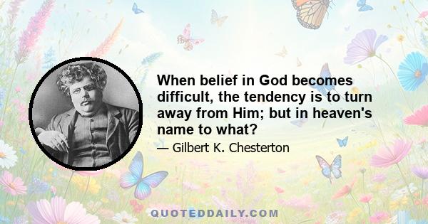 When belief in God becomes difficult, the tendency is to turn away from Him; but in heaven's name to what?