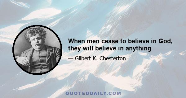 When men cease to believe in God, they will believe in anything