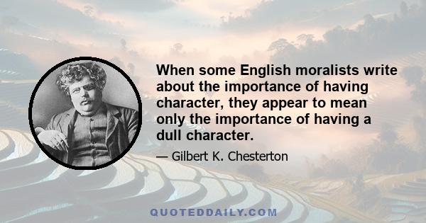 When some English moralists write about the importance of having character, they appear to mean only the importance of having a dull character.