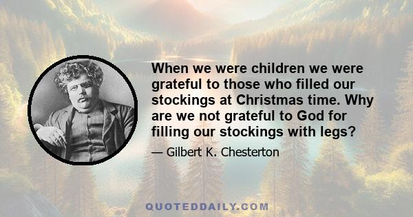 When we were children we were grateful to those who filled our stockings at Christmas time. Why are we not grateful to God for filling our stockings with legs?