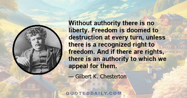 Without authority there is no liberty. Freedom is doomed to destruction at every turn, unless there is a recognized right to freedom. And if there are rights, there is an authority to which we appeal for them.