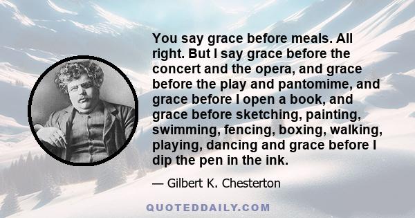 You say grace before meals. All right. But I say grace before the concert and the opera, and grace before the play and pantomime, and grace before I open a book, and grace before sketching, painting, swimming, fencing,