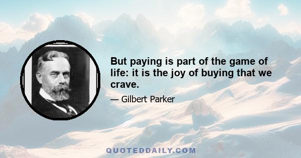 But paying is part of the game of life: it is the joy of buying that we crave.