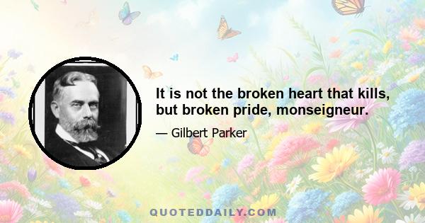 It is not the broken heart that kills, but broken pride, monseigneur.