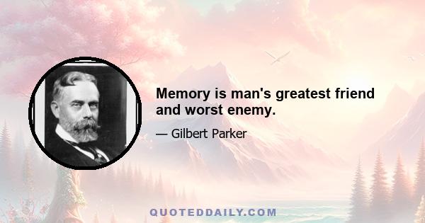 Memory is man's greatest friend and worst enemy.