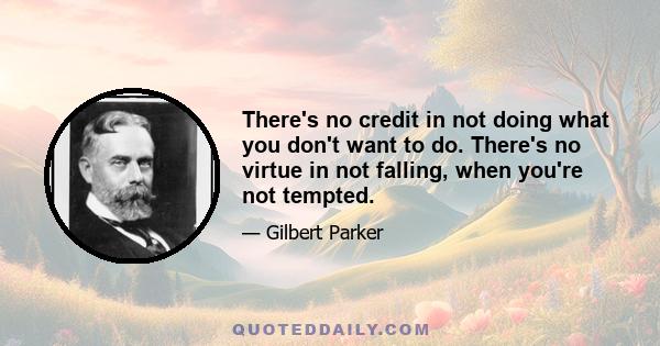 There's no credit in not doing what you don't want to do. There's no virtue in not falling, when you're not tempted.