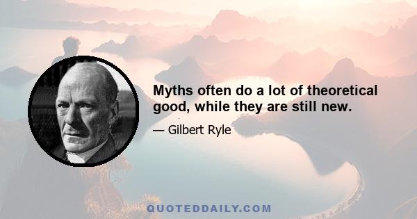 Myths often do a lot of theoretical good, while they are still new.