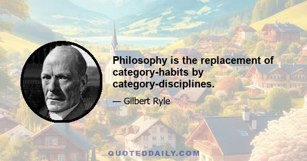 Philosophy is the replacement of category-habits by category-disciplines.