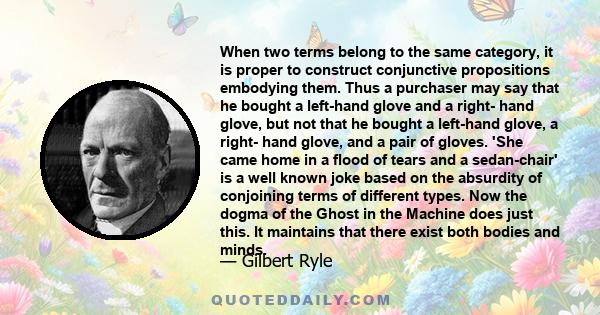 When two terms belong to the same category, it is proper to construct conjunctive propositions embodying them. Thus a purchaser may say that he bought a left-hand glove and a right- hand glove, but not that he bought a