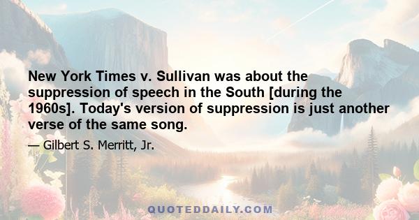 New York Times v. Sullivan was about the suppression of speech in the South [during the 1960s]. Today's version of suppression is just another verse of the same song.