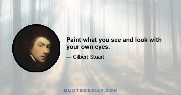 Paint what you see and look with your own eyes.