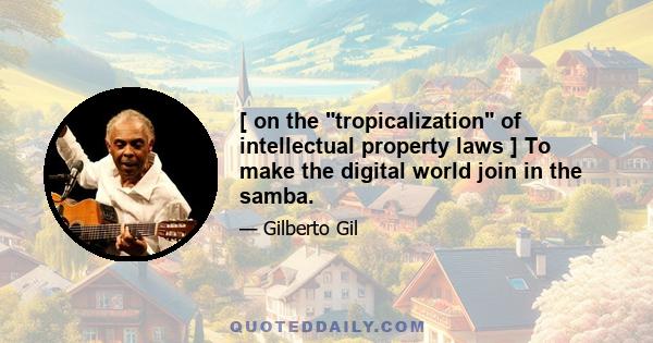 [ on the tropicalization of intellectual property laws ] To make the digital world join in the samba.