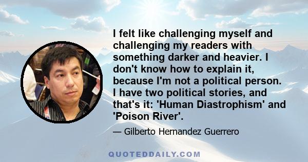 I felt like challenging myself and challenging my readers with something darker and heavier. I don't know how to explain it, because I'm not a political person. I have two political stories, and that's it: 'Human