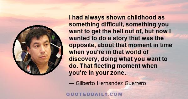 I had always shown childhood as something difficult, something you want to get the hell out of, but now I wanted to do a story that was the opposite, about that moment in time when you're in that world of discovery,