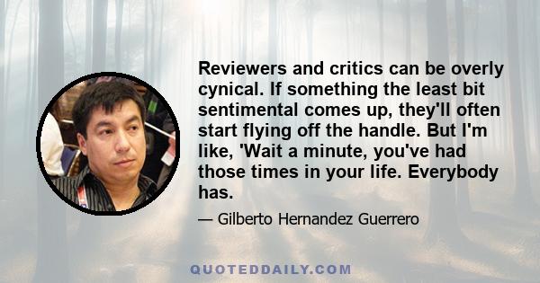 Reviewers and critics can be overly cynical. If something the least bit sentimental comes up, they'll often start flying off the handle. But I'm like, 'Wait a minute, you've had those times in your life. Everybody has.