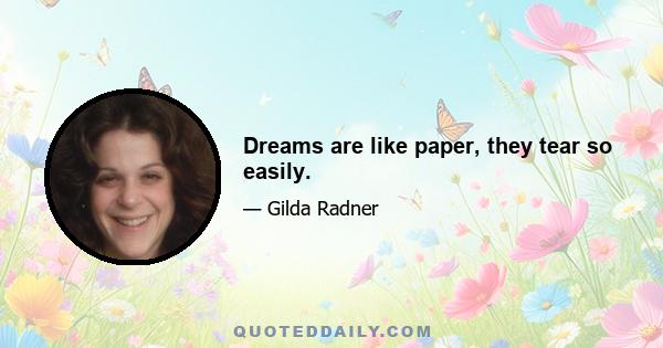 Dreams are like paper, they tear so easily.