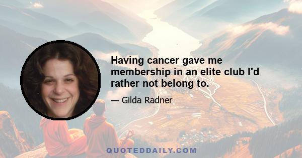 Having cancer gave me membership in an elite club I'd rather not belong to.