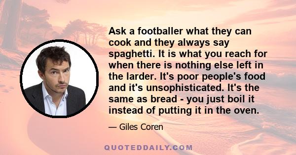 Ask a footballer what they can cook and they always say spaghetti. It is what you reach for when there is nothing else left in the larder. It's poor people's food and it's unsophisticated. It's the same as bread - you