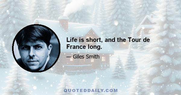 Life is short, and the Tour de France long.