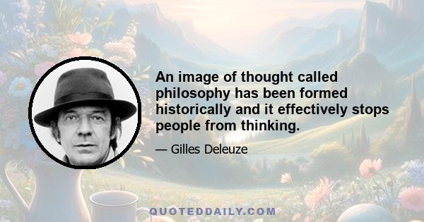 An image of thought called philosophy has been formed historically and it effectively stops people from thinking.