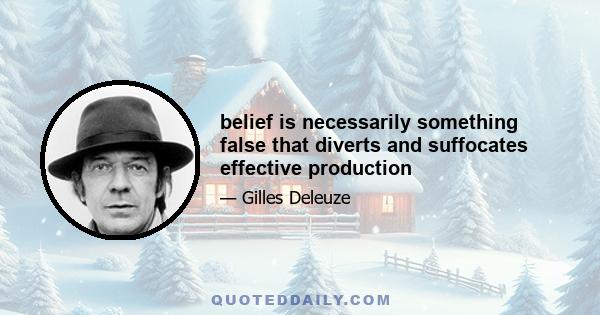 belief is necessarily something false that diverts and suffocates effective production