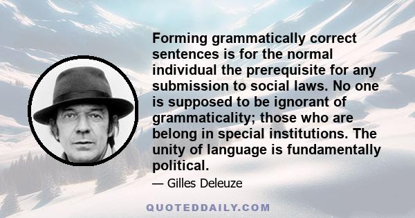 Forming grammatically correct sentences is for the normal individual the prerequisite for any submission to social laws. No one is supposed to be ignorant of grammaticality; those who are belong in special institutions. 