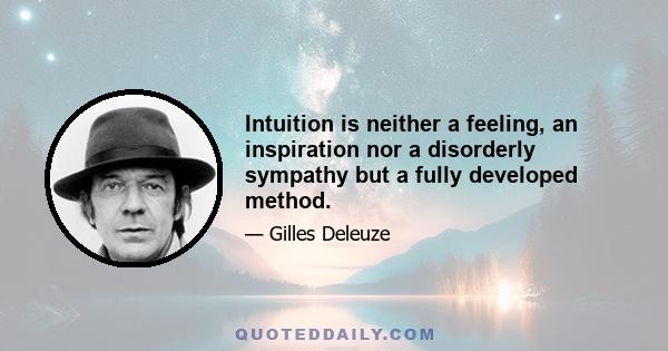 Intuition is neither a feeling, an inspiration nor a disorderly sympathy but a fully developed method.