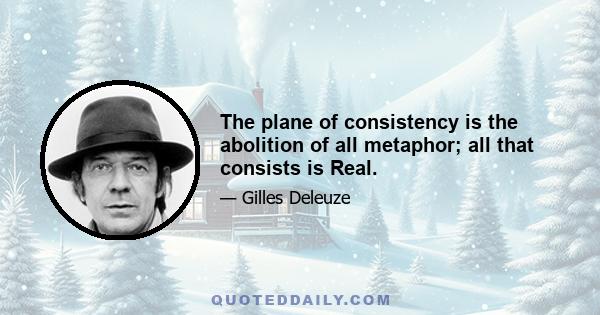 The plane of consistency is the abolition of all metaphor; all that consists is Real.