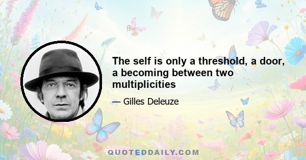 The self is only a threshold, a door, a becoming between two multiplicities