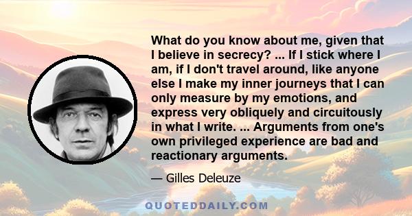 What do you know about me, given that I believe in secrecy? ... If I stick where I am, if I don't travel around, like anyone else I make my inner journeys that I can only measure by my emotions, and express very