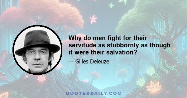 Why do men fight for their servitude as stubbornly as though it were their salvation?