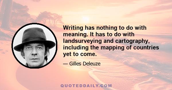 Writing has nothing to do with meaning. It has to do with landsurveying and cartography, including the mapping of countries yet to come.