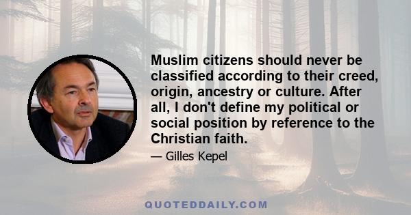 Muslim citizens should never be classified according to their creed, origin, ancestry or culture. After all, I don't define my political or social position by reference to the Christian faith.