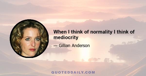 When I think of normality I think of mediocrity