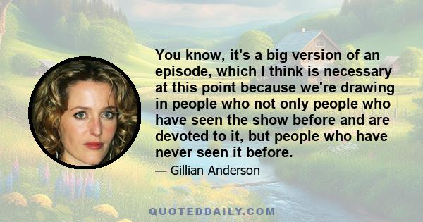 You know, it's a big version of an episode, which I think is necessary at this point because we're drawing in people who not only people who have seen the show before and are devoted to it, but people who have never