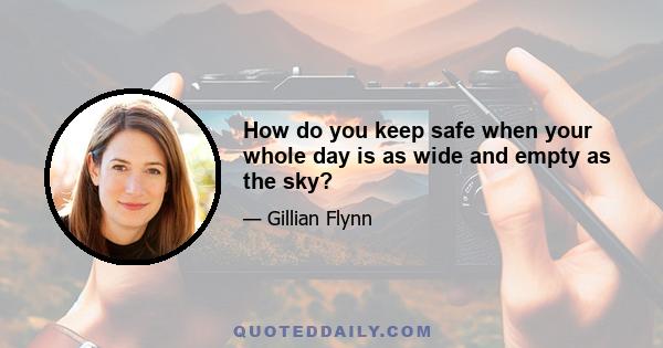 How do you keep safe when your whole day is as wide and empty as the sky?