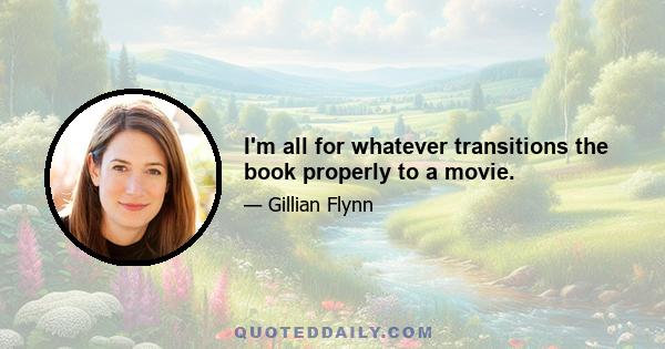 I'm all for whatever transitions the book properly to a movie.