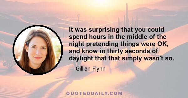 It was surprising that you could spend hours in the middle of the night pretending things were OK, and know in thirty seconds of daylight that that simply wasn't so.