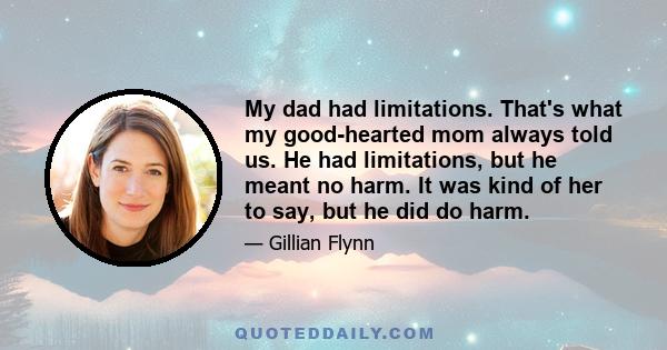 My dad had limitations. That's what my good-hearted mom always told us. He had limitations, but he meant no harm. It was kind of her to say, but he did do harm.