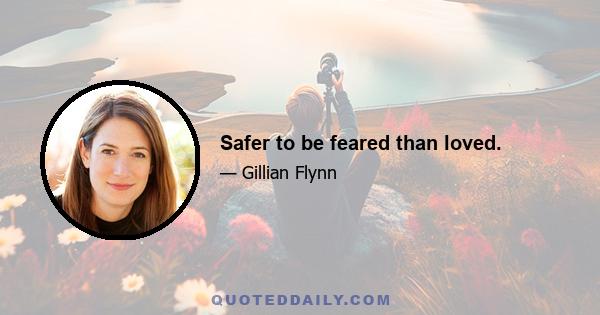 Safer to be feared than loved.