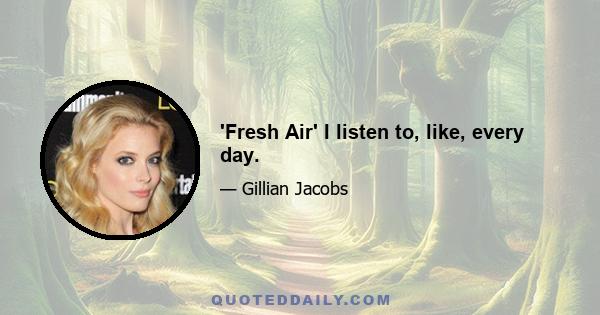 'Fresh Air' I listen to, like, every day.