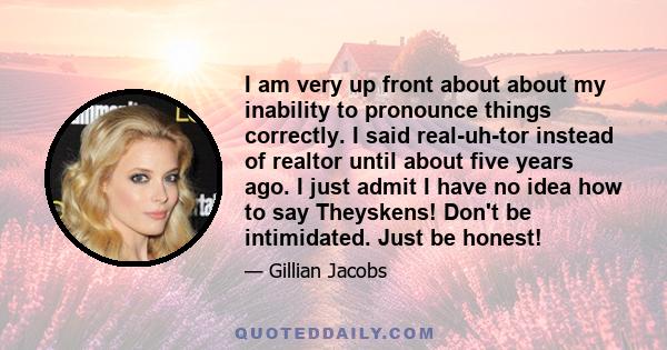 I am very up front about about my inability to pronounce things correctly. I said real-uh-tor instead of realtor until about five years ago. I just admit I have no idea how to say Theyskens! Don't be intimidated. Just