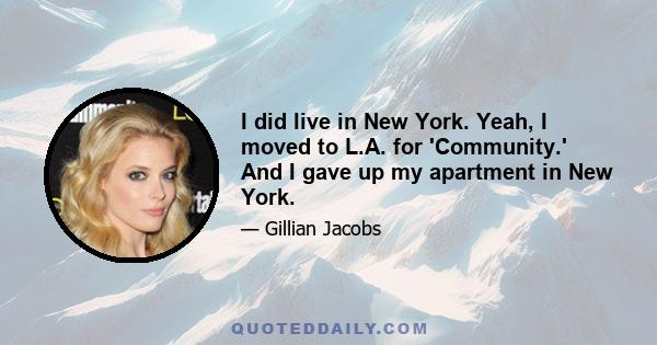 I did live in New York. Yeah, I moved to L.A. for 'Community.' And I gave up my apartment in New York.