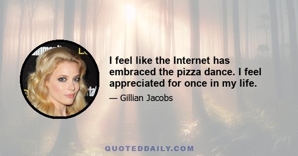 I feel like the Internet has embraced the pizza dance. I feel appreciated for once in my life.