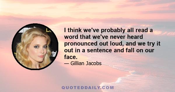 I think we've probably all read a word that we've never heard pronounced out loud, and we try it out in a sentence and fall on our face.