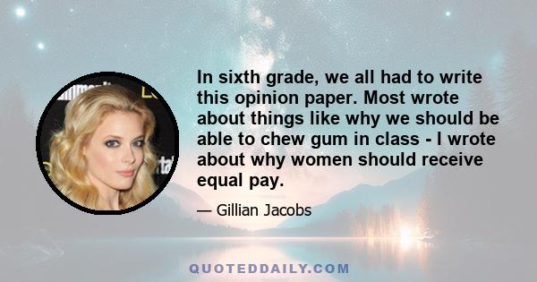 In sixth grade, we all had to write this opinion paper. Most wrote about things like why we should be able to chew gum in class - I wrote about why women should receive equal pay.