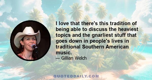 I love that there's this tradition of being able to discuss the heaviest topics and the gnarliest stuff that goes down in people's lives in traditional Southern American music.