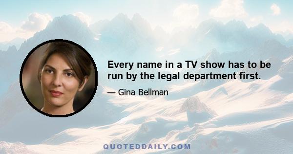 Every name in a TV show has to be run by the legal department first.